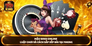Mậu Binh Online - Luật Chơi Và Cách Sắp Xếp Bài Tại 79king